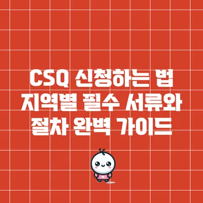 CSQ 신청하는 법: 지역별 필수 서류와 절차 완벽 가이드