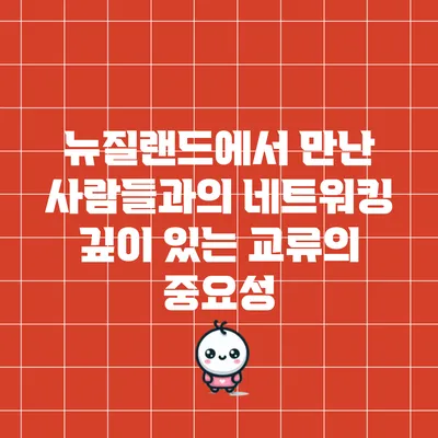 뉴질랜드에서 만난 사람들과의 네트워킹: 깊이 있는 교류의 중요성