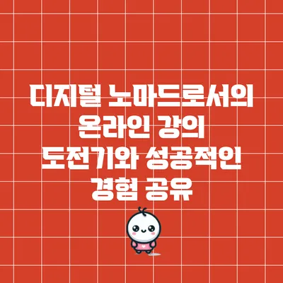 디지털 노마드로서의 온라인 강의 도전기와 성공적인 경험 공유