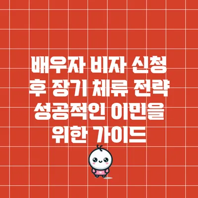배우자 비자 신청 후 장기 체류 전략: 성공적인 이민을 위한 가이드