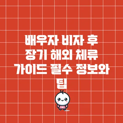 배우자 비자 후 장기 해외 체류 가이드: 필수 정보와 팁
