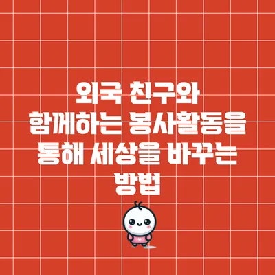 외국 친구와 함께하는 봉사활동을 통해 세상을 바꾸는 방법