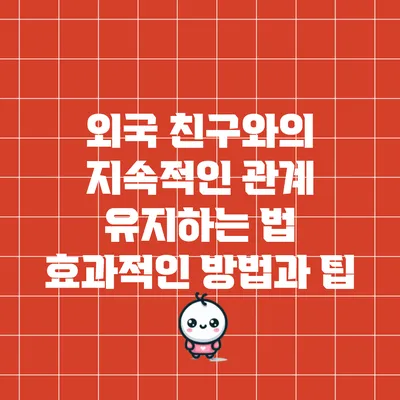 외국 친구와의 지속적인 관계 유지하는 법: 효과적인 방법과 팁