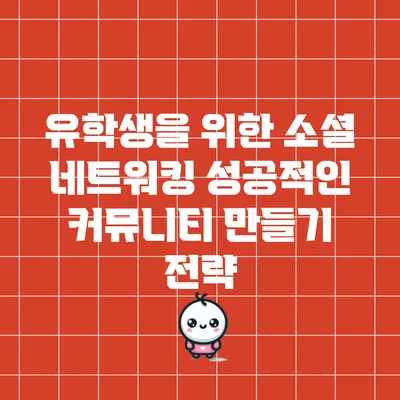 유학생을 위한 소셜 네트워킹: 성공적인 커뮤니티 만들기 전략