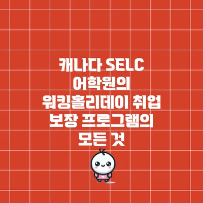 캐나다 SELC 어학원의 워킹홀리데이 취업 보장 프로그램의 모든 것