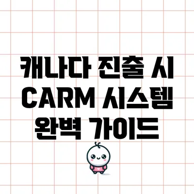 캐나다 진출 시 CARM 시스템 완벽 가이드
