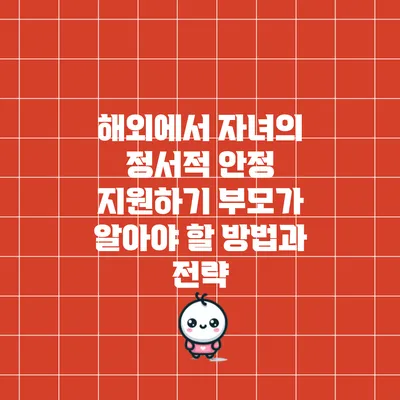 해외에서 자녀의 정서적 안정 지원하기: 부모가 알아야 할 방법과 전략