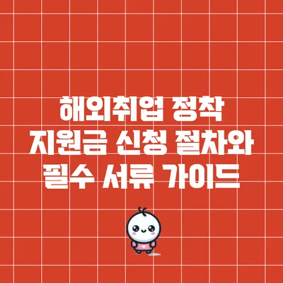 해외취업 정착 지원금 신청 절차와 필수 서류 가이드