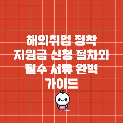 해외취업 정착 지원금 신청 절차와 필수 서류 완벽 가이드