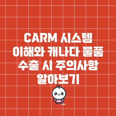 CARM 시스템 이해와 캐나다 물품 수출 시 주의사항 알아보기