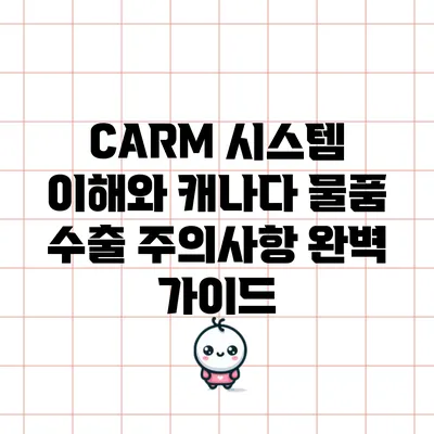CARM 시스템 이해와 캐나다 물품 수출 주의사항 완벽 가이드