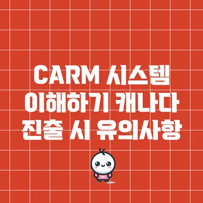 CARM 시스템 이해하기: 캐나다 진출 시 유의사항