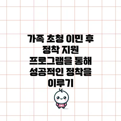 가족 초청 이민 후 정착 지원 프로그램을 통해 성공적인 정착을 이루기