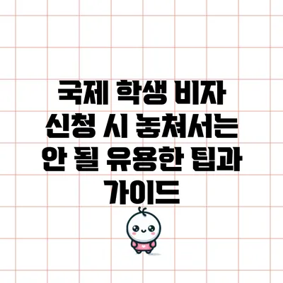 국제 학생 비자 신청 시 놓쳐서는 안 될 유용한 팁과 가이드