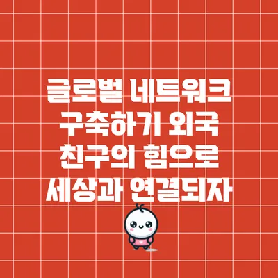 글로벌 네트워크 구축하기: 외국 친구의 힘으로 세상과 연결되자