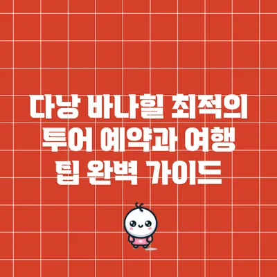 다낭 바나힐: 최적의 투어 예약과 여행 팁 완벽 가이드