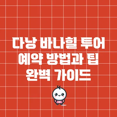 다낭 바나힐 투어 예약 방법과 팁: 완벽 가이드