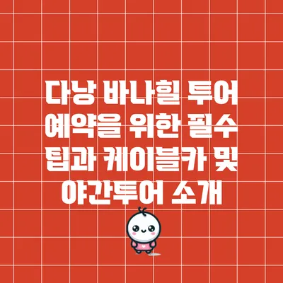 다낭 바나힐 투어 예약을 위한 필수 팁과 케이블카 및 야간투어 소개