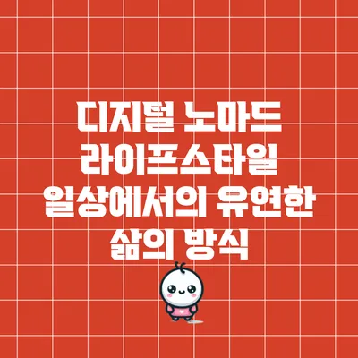 디지털 노마드 라이프스타일: 일상에서의 유연한 삶의 방식
