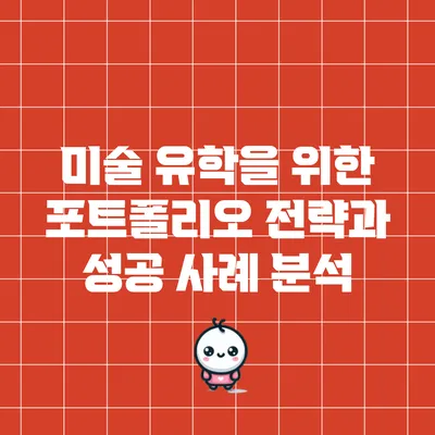 미술 유학을 위한 포트폴리오 전략과 성공 사례 분석