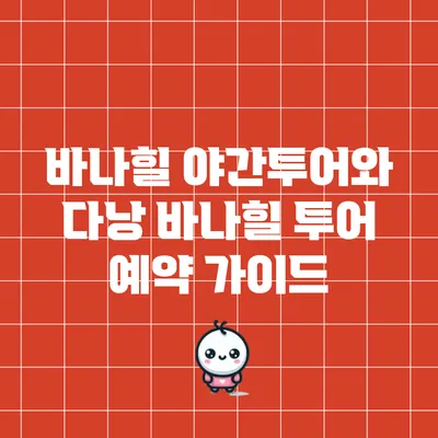 바나힐 야간투어와 다낭 바나힐 투어 예약 가이드