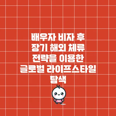 배우자 비자 후 장기 해외 체류 전략을 이용한 글로벌 라이프스타일 탐색