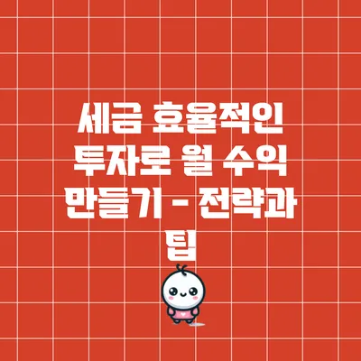 세금 효율적인 투자로 월 수익 만들기 - 전략과 팁