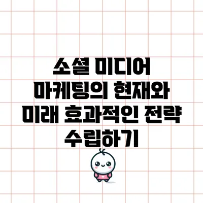 소셜 미디어 마케팅의 현재와 미래: 효과적인 전략 수립하기