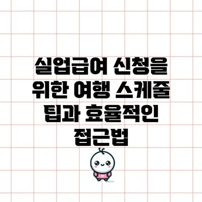 실업급여 신청을 위한 여행 스케줄 팁과 효율적인 접근법