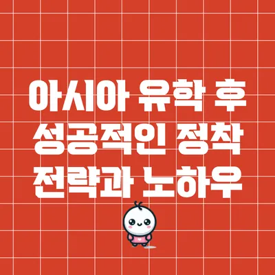 아시아 유학 후 성공적인 정착 전략과 노하우
