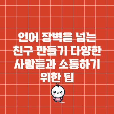 언어 장벽을 넘는 친구 만들기: 다양한 사람들과 소통하기 위한 팁