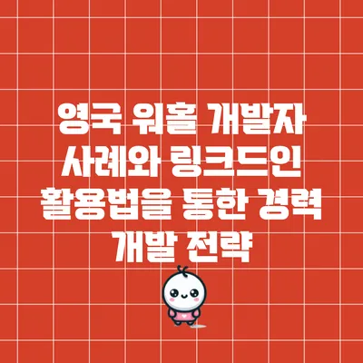 영국 워홀 개발자 사례와 링크드인 활용법을 통한 경력 개발 전략