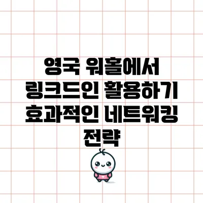 영국 워홀에서 링크드인 활용하기: 효과적인 네트워킹 전략