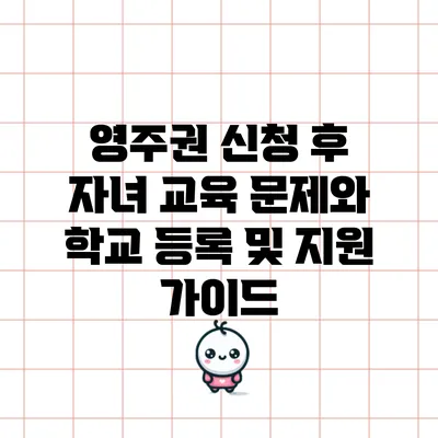 영주권 신청 후 자녀 교육 문제와 학교 등록 및 지원 가이드