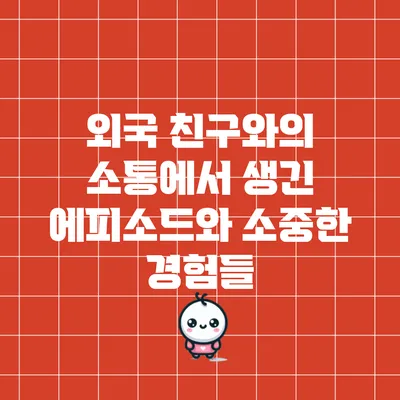 외국 친구와의 소통에서 생긴 에피소드와 소중한 경험들