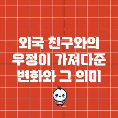 외국 친구와의 우정이 가져다준 변화와 그 의미