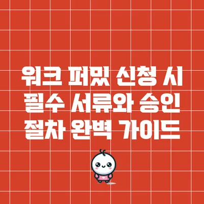 워크 퍼밌 신청 시 필수 서류와 승인 절차 완벽 가이드