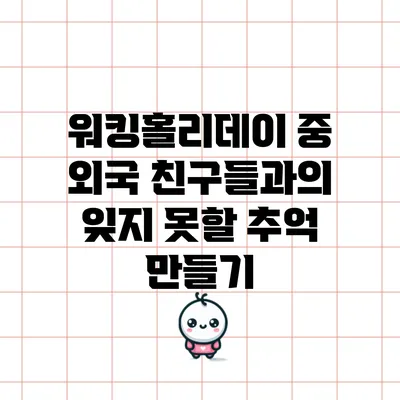 워킹홀리데이 중 외국 친구들과의 잊지 못할 추억 만들기