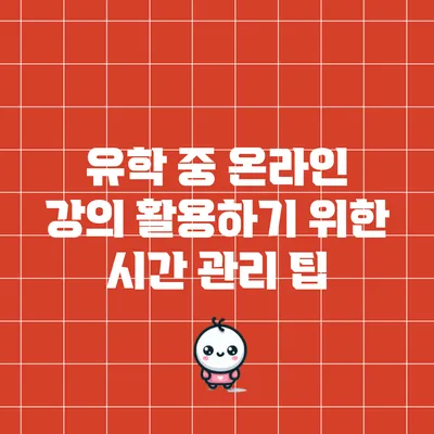 유학 중 온라인 강의 활용하기 위한 시간 관리 팁