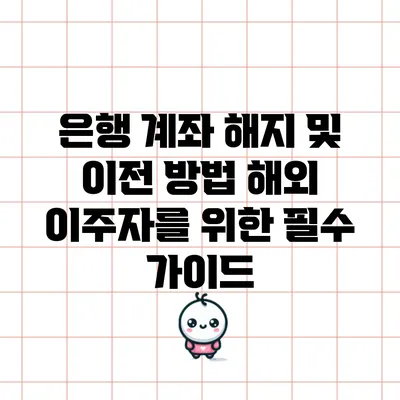 은행 계좌 해지 및 이전 방법: 해외 이주자를 위한 필수 가이드