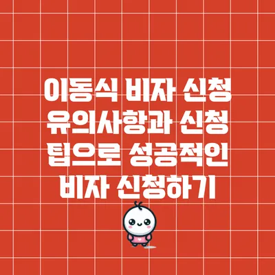 이동식 비자 신청: 유의사항과 신청 팁으로 성공적인 비자 신청하기