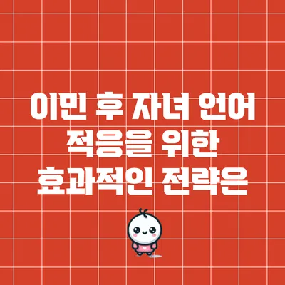 이민 후 자녀 언어 적응을 위한 효과적인 전략은?