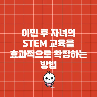 이민 후 자녀의 STEM 교육을 효과적으로 확장하는 방법