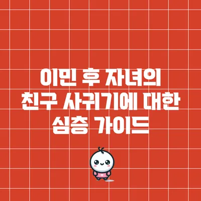 이민 후 자녀의 친구 사귀기에 대한 심층 가이드