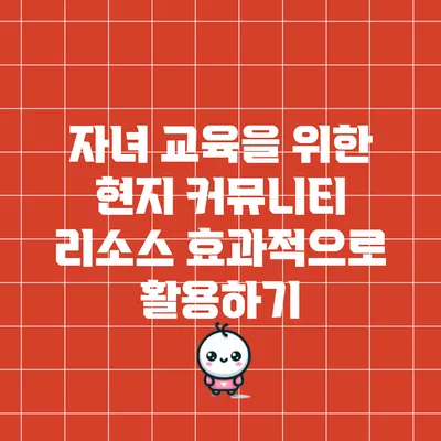 자녀 교육을 위한 현지 커뮤니티 리소스 효과적으로 활용하기