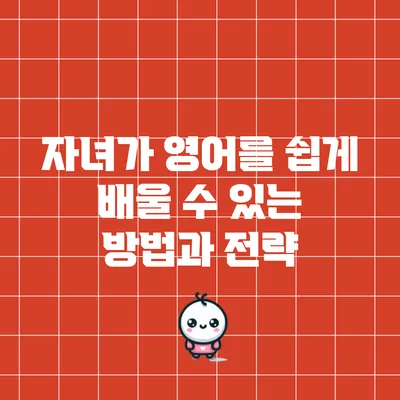 자녀가 영어를 쉽게 배울 수 있는 방법과 전략