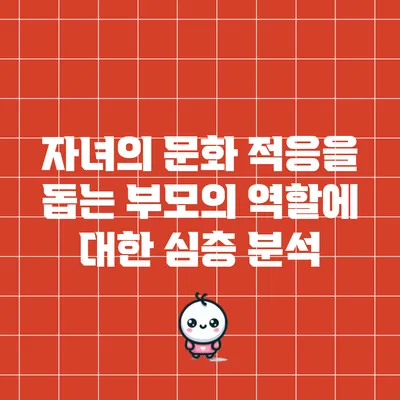 자녀의 문화 적응을 돕는 부모의 역할에 대한 심층 분석