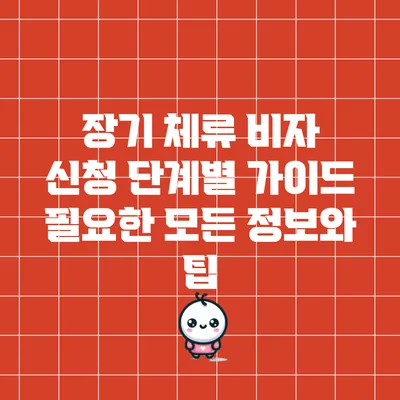 장기 체류 비자 신청 단계별 가이드: 필요한 모든 정보와 팁