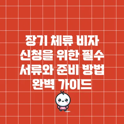 장기 체류 비자 신청을 위한 필수 서류와 준비 방법 완벽 가이드