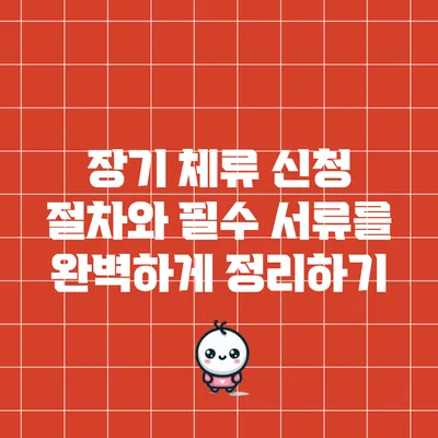 장기 체류 신청 절차와 필수 서류를 완벽하게 정리하기